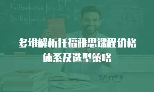 多维解析托福雅思课程价格体系及选型策略