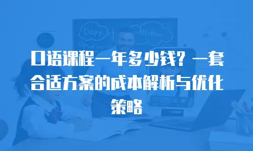 口语课程一年多少钱？一套合适方案的成本解析与优化策略