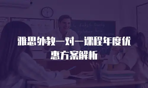 雅思外教一对一课程年度优惠方案解析