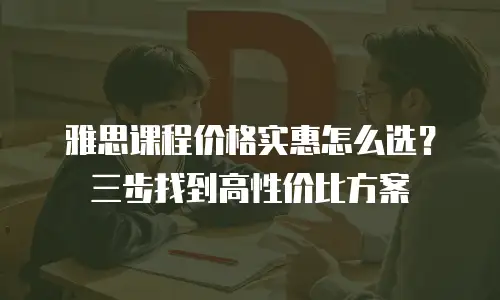雅思课程价格实惠怎么选？三步找到高性价比方案