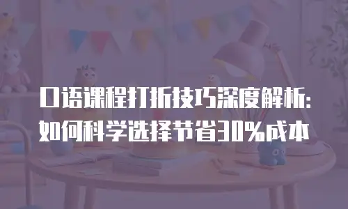 口语课程打折技巧深度解析：如何科学选择节省30%成本