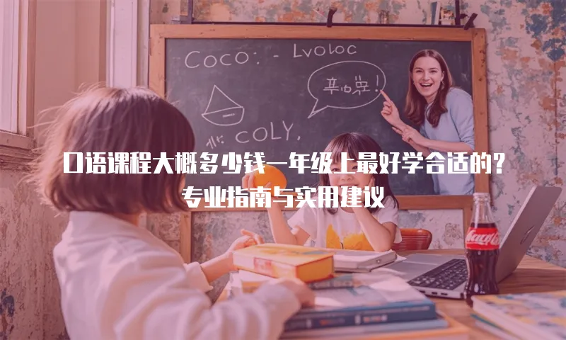 口语课程大概多少钱一年级上最好学合适的？专业指南与实用建议