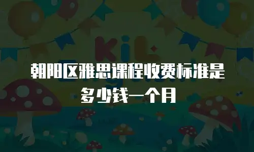 朝阳区雅思课程收费标准是多少钱一个月