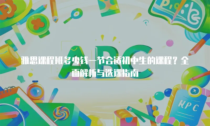 雅思课程班多少钱一节合适初中生的课程？全面解析与选课指南
