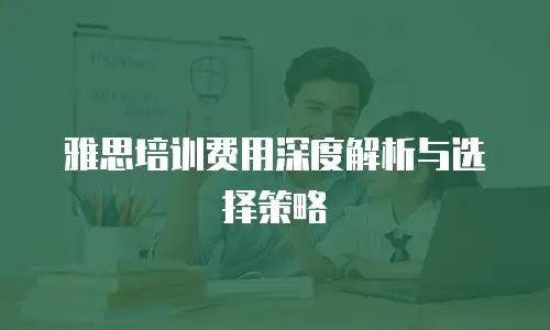 雅思培训费用深度解析与选择策略