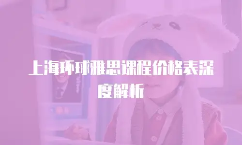 上海环球雅思课程价格表深度解析