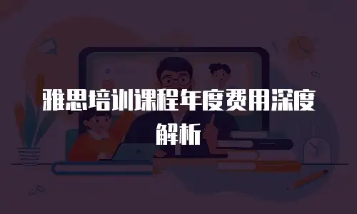 雅思培训课程年度费用深度解析