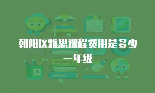朝阳区雅思课程费用是多少一年级