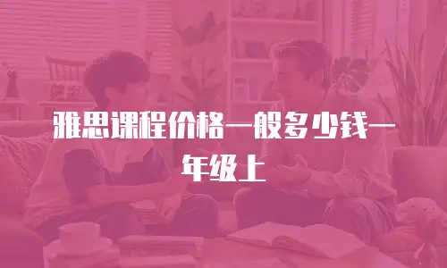 雅思课程价格一般多少钱一年级上