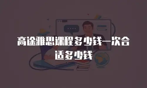 高途雅思课程多少钱一次合适多少钱