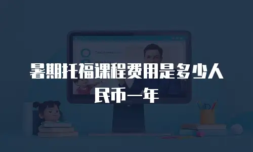 暑期托福课程费用是多少人民币一年