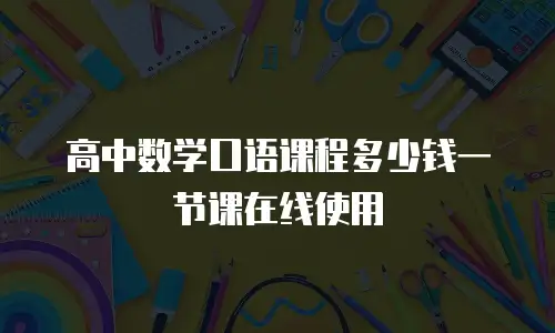 高中数学口语课程多少钱一节课在线使用