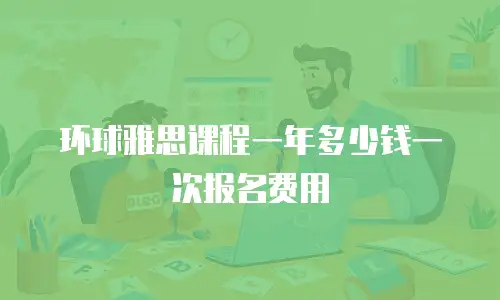环球雅思课程一年多少钱一次报名费用