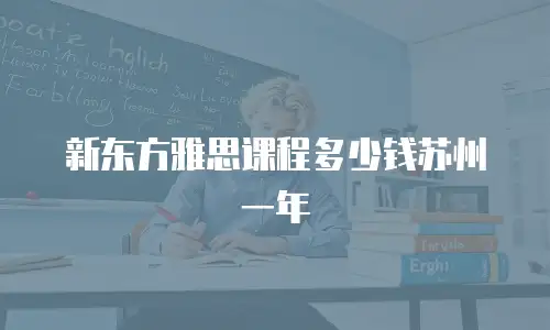 新东方雅思课程多少钱苏州一年