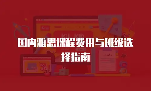 国内雅思课程费用与班级选择指南