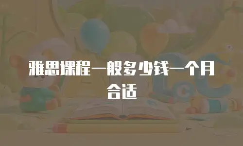 雅思课程一般多少钱一个月合适