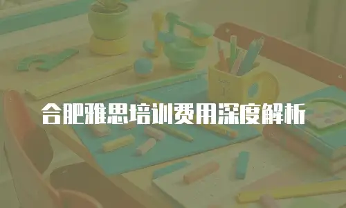 合肥雅思培训费用深度解析