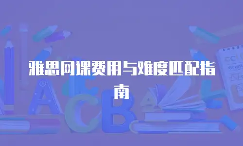 雅思网课费用与难度匹配指南