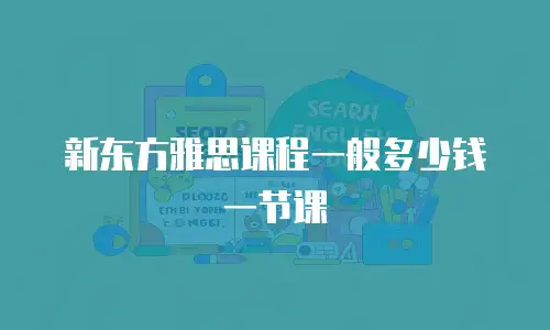 新东方雅思课程一般多少钱一节课