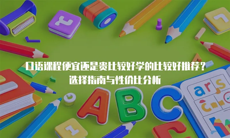 口语课程便宜还是贵比较好学的比较好推荐？选择指南与性价比分析