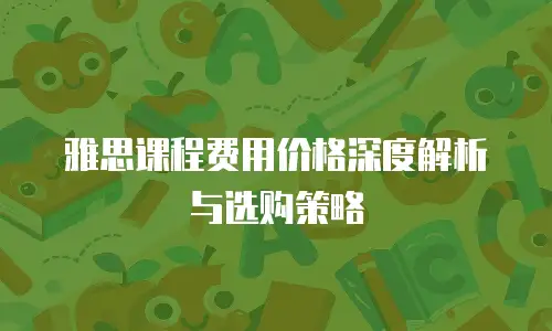 雅思课程费用价格深度解析与选购策略