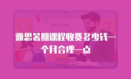 雅思暑期课程收费多少钱一个月合理一点