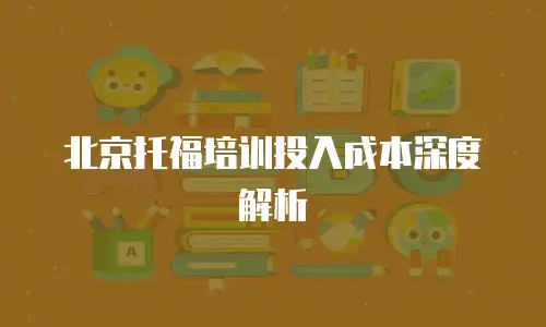 北京托福培训投入成本深度解析