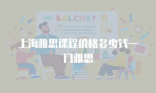 上海雅思课程价格多少钱一门雅思