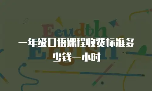 一年级口语课程收费标准多少钱一小时
