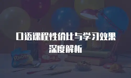 口语课程性价比与学习效果深度解析