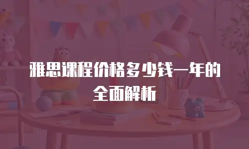 雅思课程价格多少钱一年的全面解析