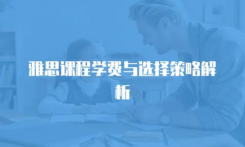 雅思课程学费与选择策略解析