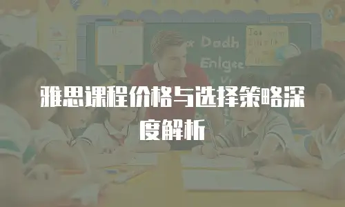 雅思课程价格与选择策略深度解析