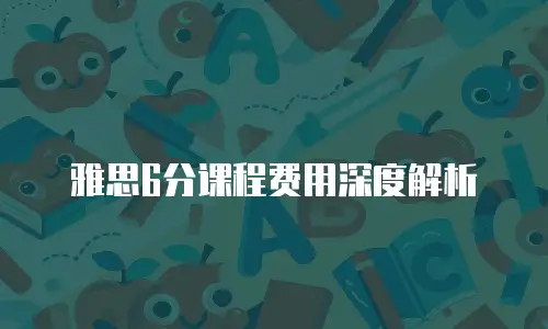 雅思6分课程费用深度解析