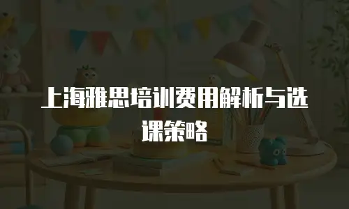 上海雅思培训费用解析与选课策略