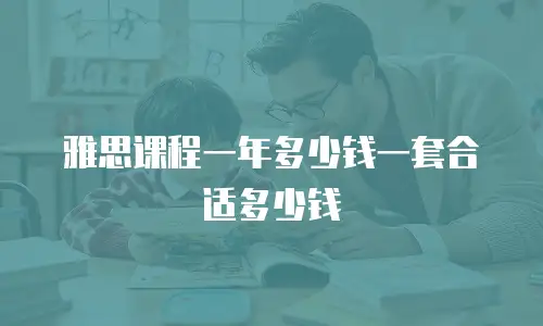 雅思课程一年多少钱一套合适多少钱