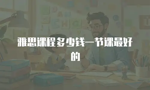 雅思课程多少钱一节课最好的