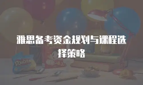 雅思备考资金规划与课程选择策略