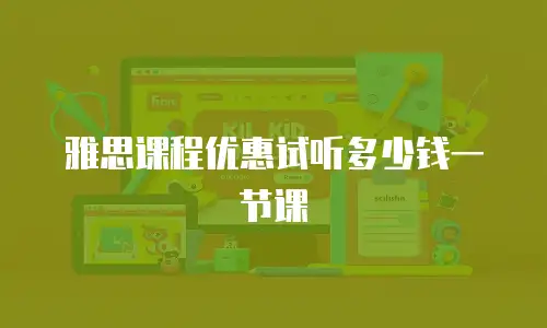 雅思课程优惠试听多少钱一节课