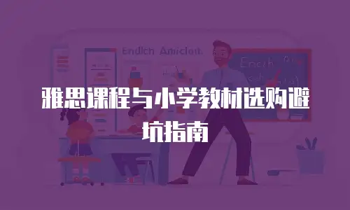 雅思课程与小学教材选购避坑指南