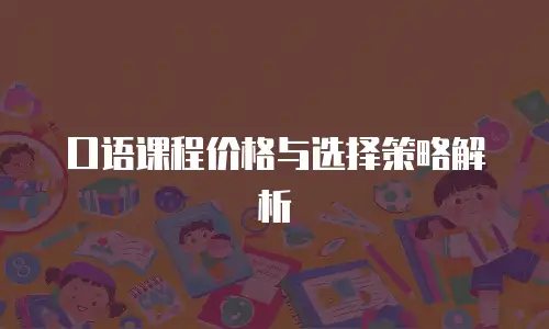 口语课程价格与选择策略解析