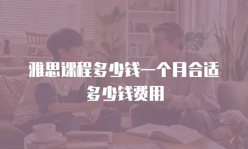 雅思课程多少钱一个月合适多少钱费用