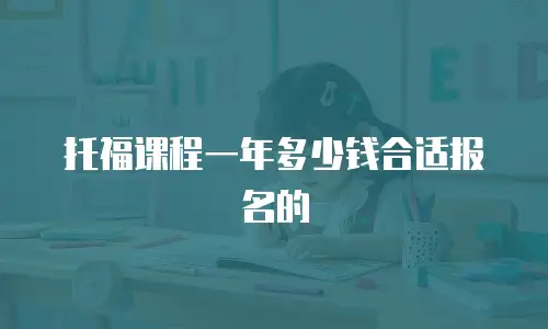 托福课程一年多少钱合适报名的