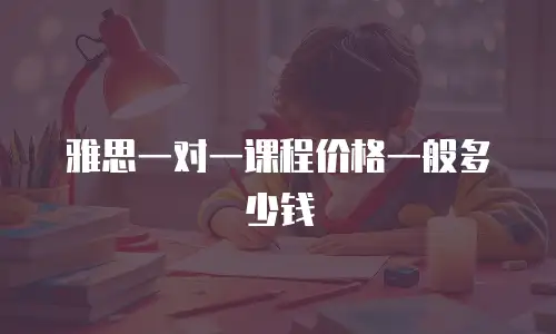 雅思一对一课程价格一般多少钱