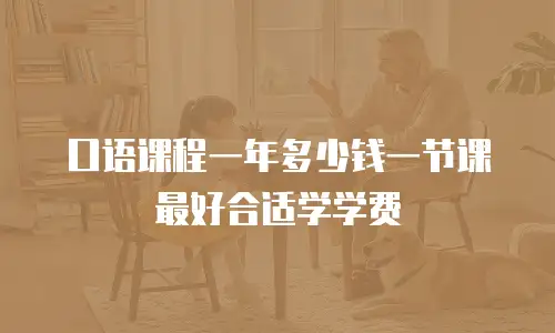 口语课程一年多少钱一节课最好合适学学费