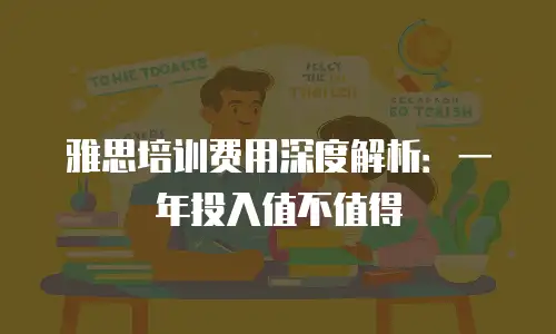 雅思培训费用深度解析：一年投入值不值得