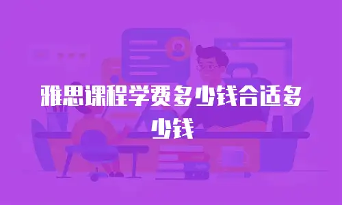 雅思课程学费多少钱合适多少钱