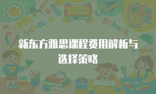 新东方雅思课程费用解析与选择策略