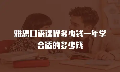 雅思口语课程多少钱一年学合适的多少钱