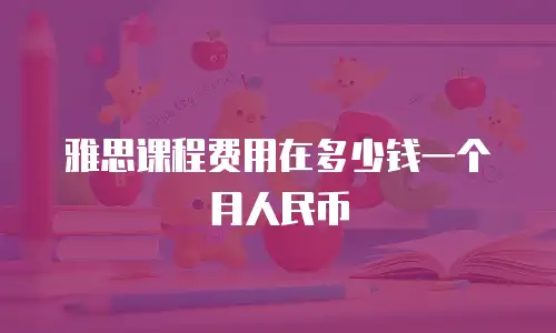雅思课程费用在多少钱一个月人民币